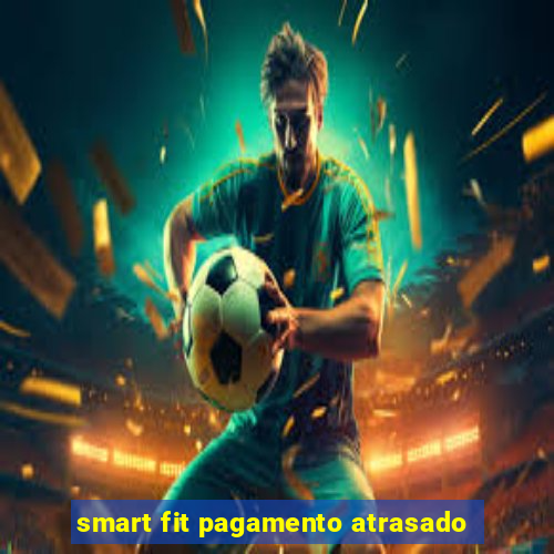 smart fit pagamento atrasado